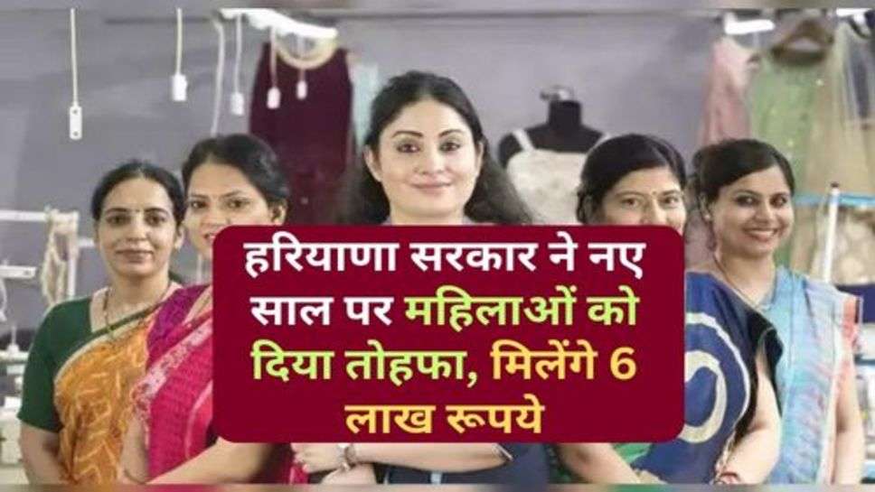 Haryana Sarkari Scheme : हरियाणा सरकार ने नए साल पर महिलाओं को दिया तोहफा, मिलेंगे 6 लाख रूपये