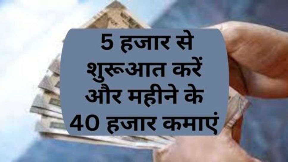 Business Idea: 5 हजार से शुरूआत करें और महीने के 40 हजार कमाएं