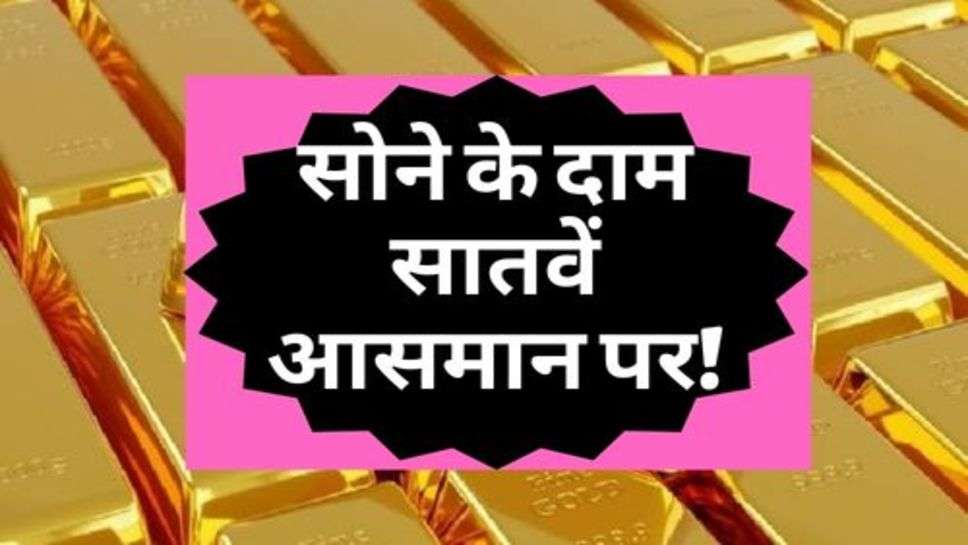 Gold Rate : सोने के दाम सातवें आसमान पर!