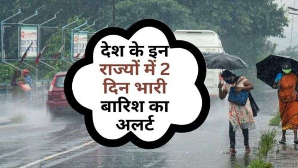 Weather Alert : देश के इन राज्यों में 2 दिन भारी बारिश का अलर्ट