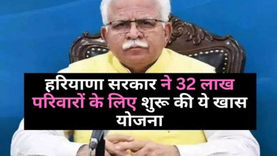 Haryana Govt. : हरियाणा सरकार ने 32 लाख परिवारों के लिए शुरू की ये खास योजना