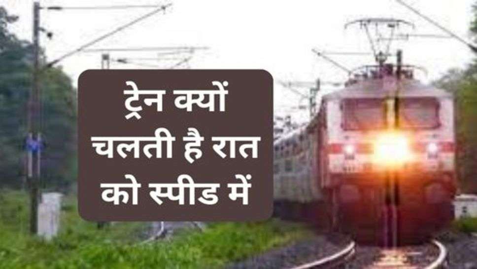 Railway : ट्रेन क्यों चलती है रात को स्पीड में