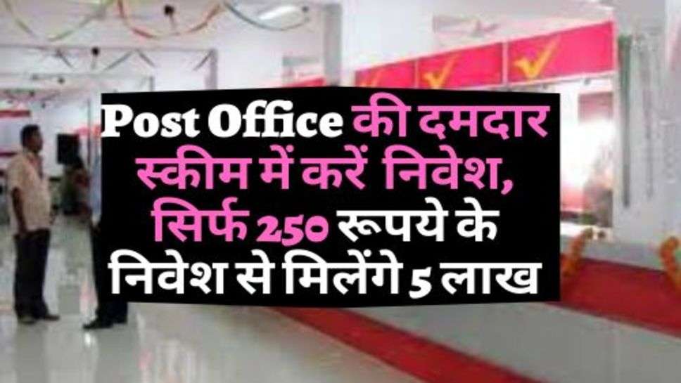 Post Office की दमदार स्कीम में करें  निवेश, सिर्फ 250 रूपये के निवेश से मिलेंगे 5 लाख