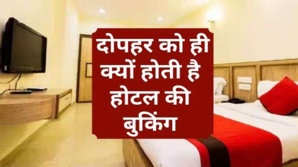 Hotel Booking : दोपहर को ही क्यों होती है होटल की बुकिंग, जानें