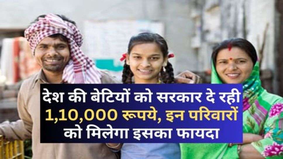 sarkari Yojana : देश की बेटियों को सरकार दे रही 1,10,000 रूपये, इन परिवारों को मिलेगा इसका फायदा