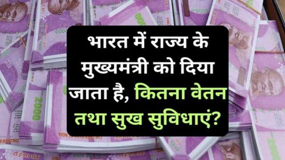 CM Salary In India: भारत में राज्य के मुख्यमंत्री को दिया जाता है, कितना वेतन तथा सुख सुविधाएं?