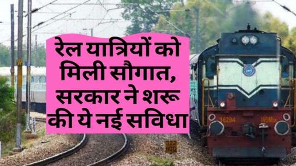 Indian Railway : रेल यात्रियों को मिली सौगात, सरकार ने शरू की ये नई सविधा