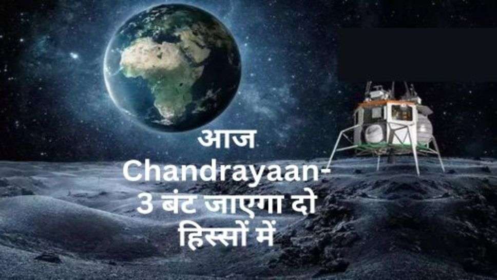 आज Chandrayaan-3 बंट जाएगा दो हिस्सों में, जानें क्यों