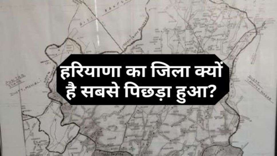 Haryana : हरियाणा का जिला क्यों है सबसे पिछड़ा हुआ?