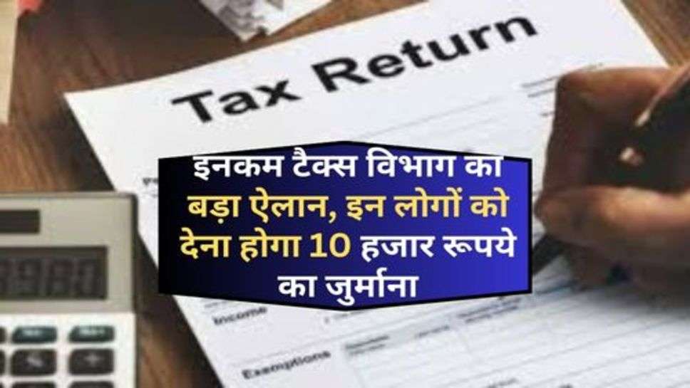 IncomeTax Filling : इनकम टैक्स विभाग का बड़ा ऐलान, इन लोगों को देना होगा 10 हजार रूपये का जुर्माना