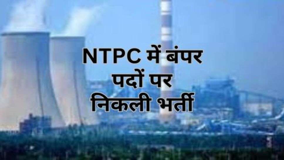 NTPC में बंपर पदों पर निकली भर्ती, इस तारीख तक कर सकते हैं आवेदन