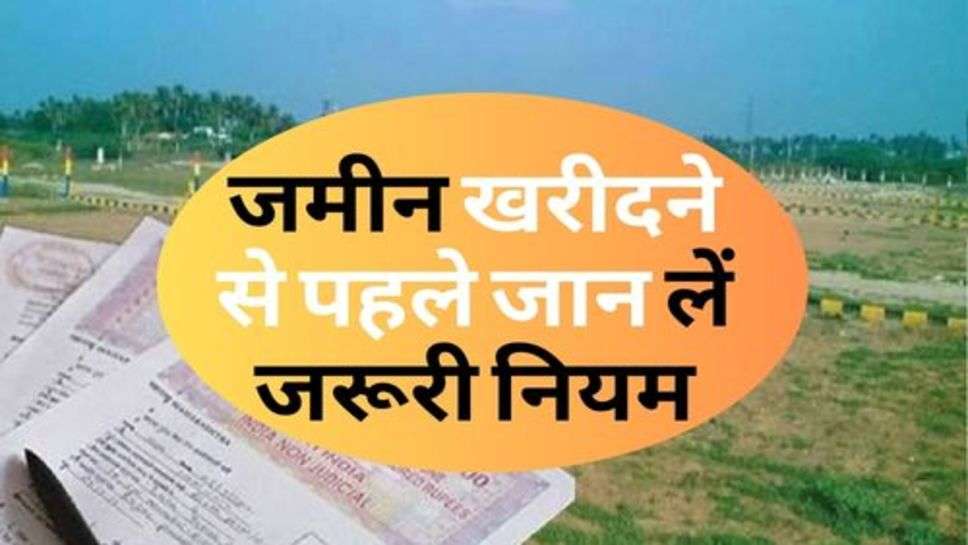 Land Purchase : जमीन खरीदने से पहले जान लें जरूरी नियम, वरना नहीं मिलेगा पैसा वापस