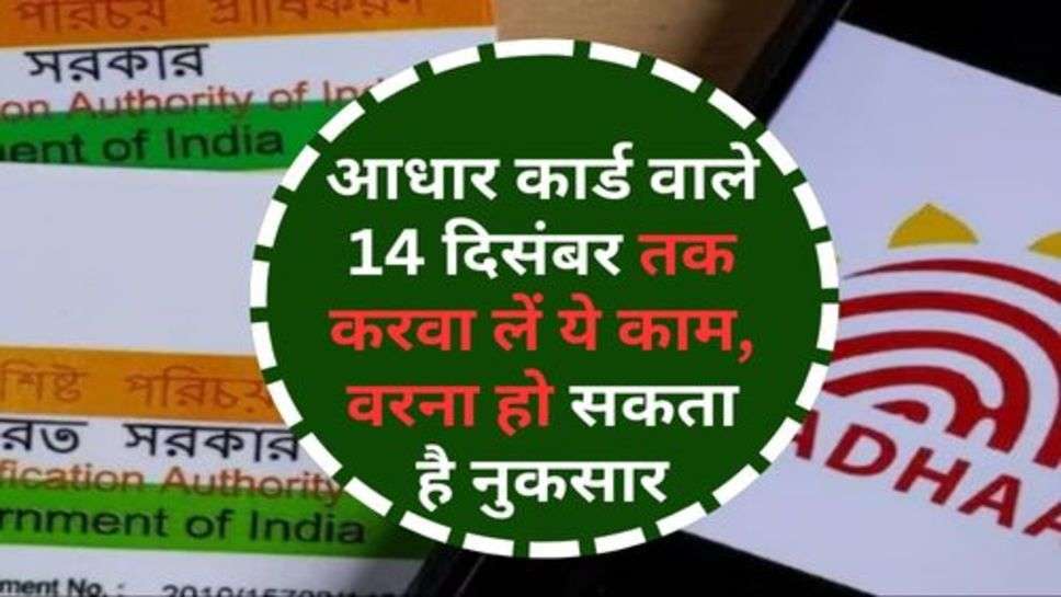 Aadhar Card : आधार कार्ड वाले 14 दिसंबर तक करवा लें ये काम, वरना हो सकता है नुकसार