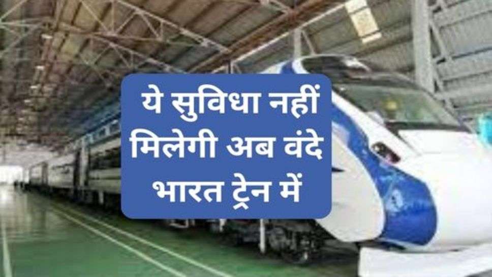 Indian Railway : ये सुविधा नहीं मिलेगी अब वंदे भारत ट्रेन में