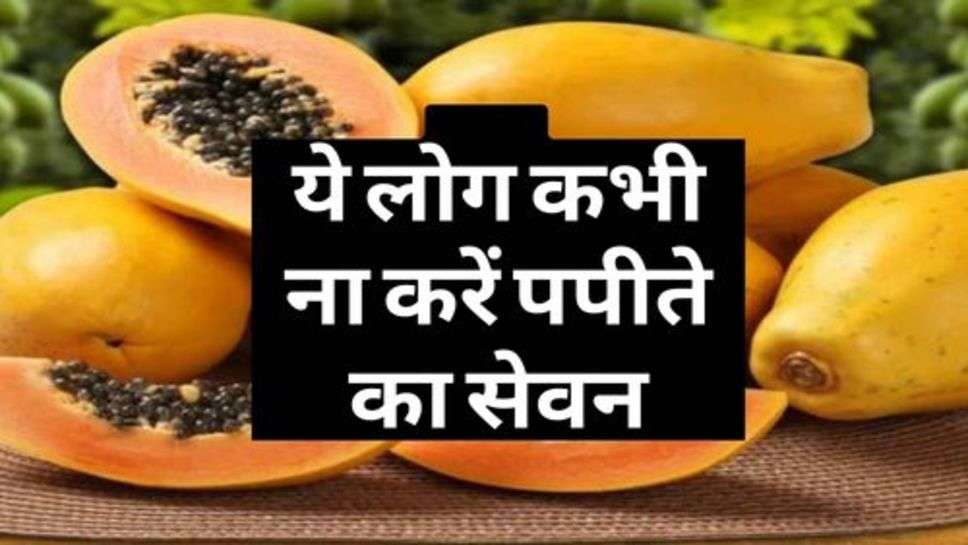 Health Advice : ये लोग कभी ना करें पपीते का सेवन, सेहत हो जाएगी खराब