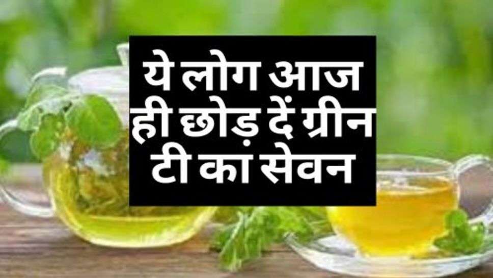 Green Tea : ये लोग आज ही छोड़ दें ग्रीन टी का सेवन, हो सकता है भारी नुकसान