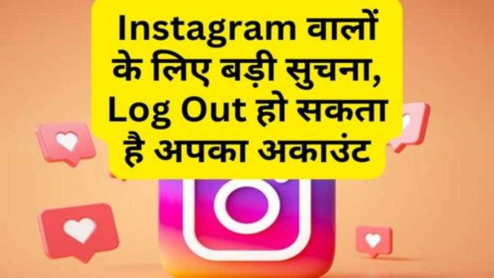 Instagram वालों के लिए बड़ी सुचना, Log Out हो सकता है अपका अकाउंट