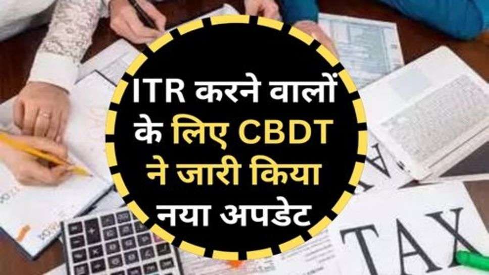 ITR करने वालों के लिए CBDT ने जारी किया नया अपडेट