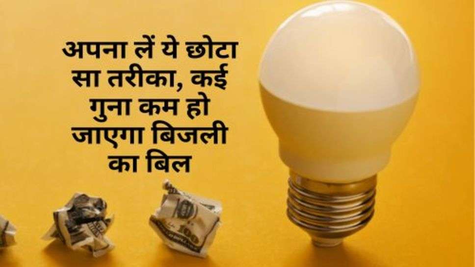 Electricity Bill : अपना लें ये छोटा सा तरीका, कई गुना कम हो जाएगा बिजली का बिल