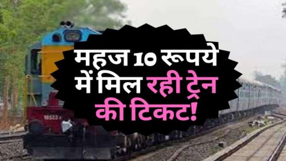 Indian Railway :  ट्रेन में सफर करना हुआ आसान, महज 10 रूपये में मिल रही ट्रेन की टिकट!