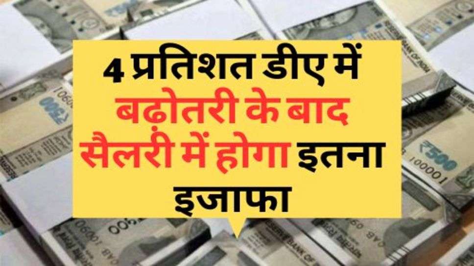 7th Pay Commission : 4 प्रतिशत डीए में बढ़ोतरी के बाद सैलरी में होगा इतना इजाफा