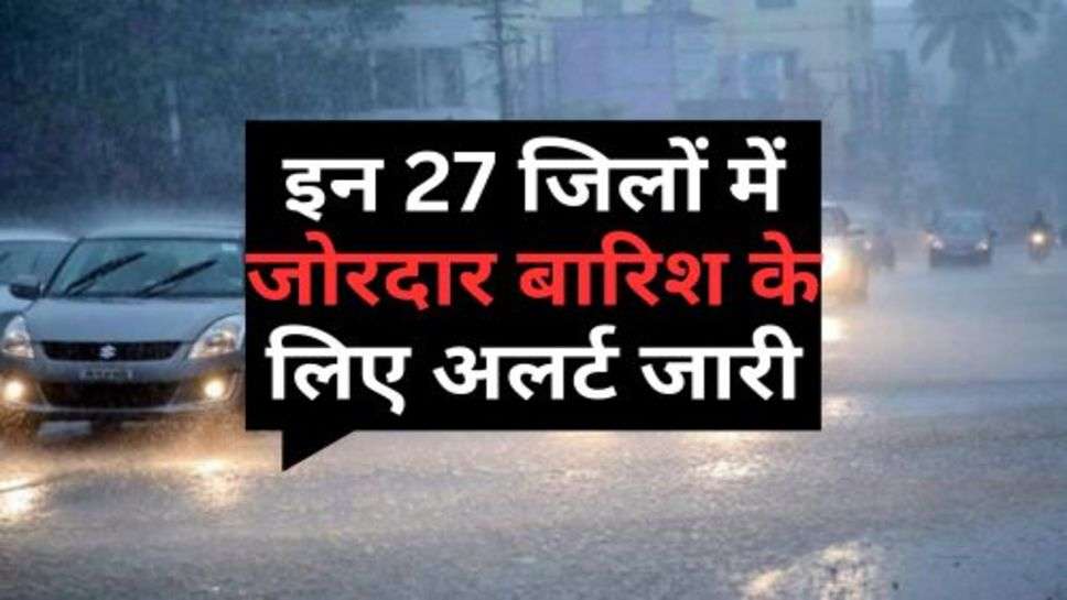 Weather Alert : इन 27 जिलों में जोरदार बारिश के लिए अलर्ट जारी, IMD ने दी जानकारी