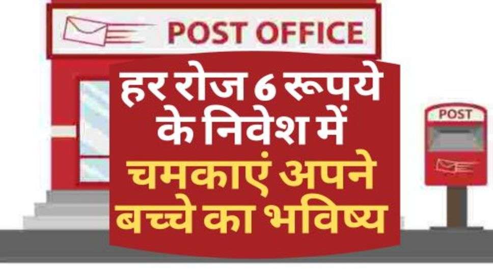 Post Office  की धाकड़ स्कीम, हर रोज 6 रूपये के निवेश में चमकाएं अपने बच्चे का भविष्य