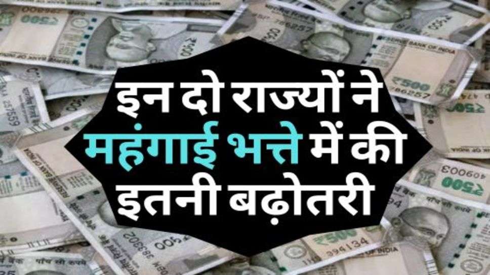 DA Hike : कर्मचारियों की हुई मौज, इन दो राज्यों ने महंगाई भत्ते में की इतनी बढ़ोतरी