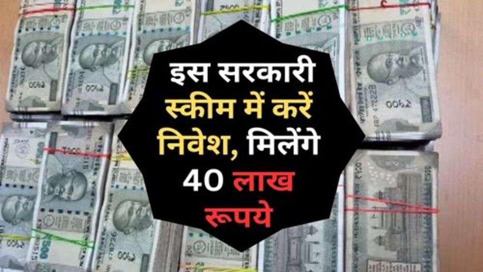 Govt. Scheme : इस सरकारी स्कीम में करें निवेश, मिलेंगे 40 लाख रूपये