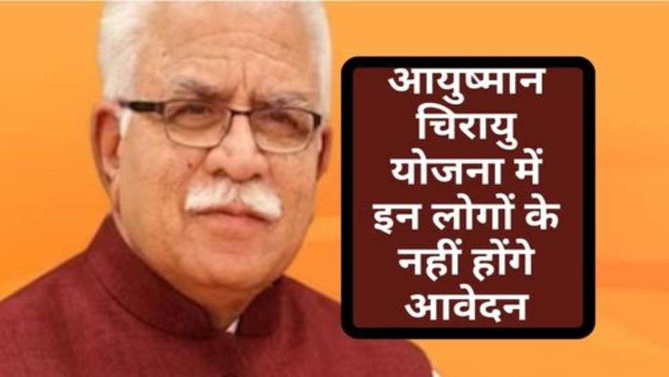 Ayushman Chirayu Yojana : आयुष्मान चिरायु योजना में इन लोगों के नहीं होंगे आवेदन