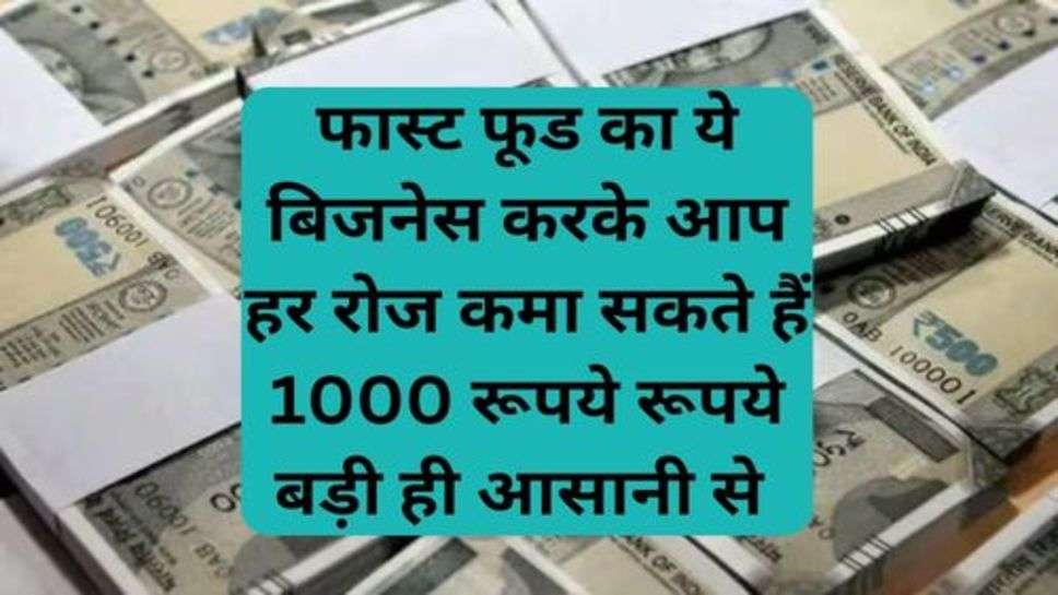 Small Business Idea:फास्ट फूड का ये बिजनेस करके आप हर रोज कमा सकते हैं 1000 रूपये रूपये बड़ी ही आसानी से