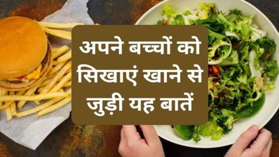 Food : अपने बच्चों को सिखाएं खाने से जुड़ी यह बातें