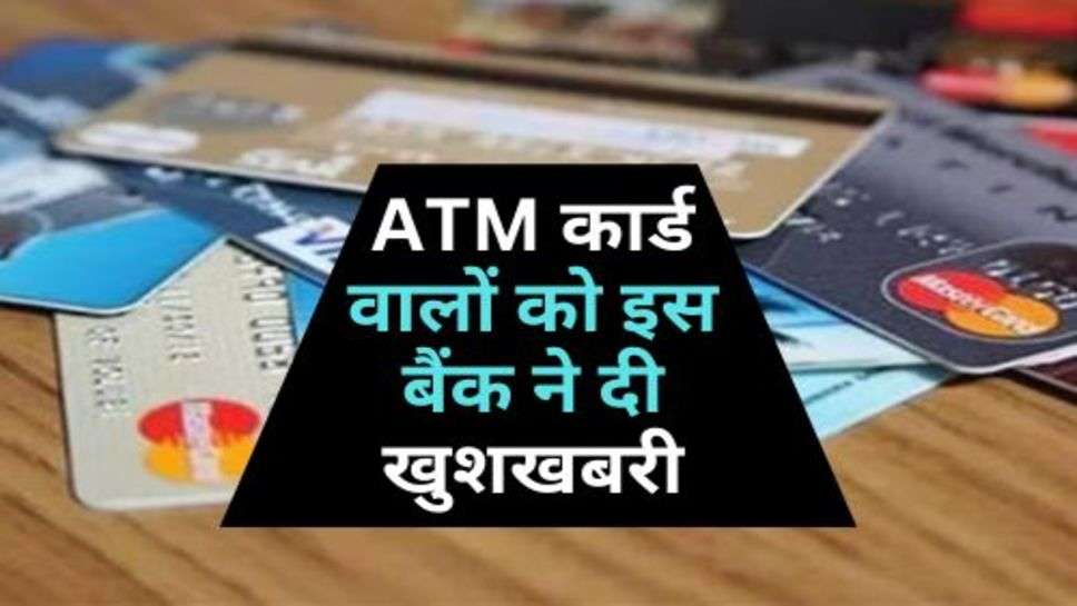 ATM कार्ड वालों को इस बैंक ने दी खुशखबरी, चेक करें डिटेल्स