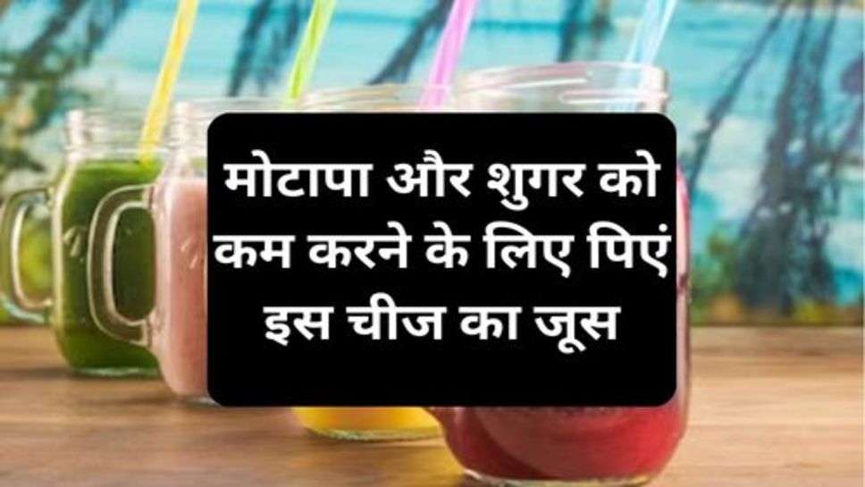 Health Tips : मोटापा और शुगर को कम करने के लिए पिएं इस चीज का जूस