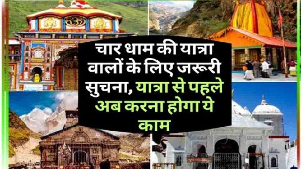 Char Dham : चार धाम की यात्रा वालों के लिए जरूरी सुचना, यात्रा से पहले अब करना होगा ये काम