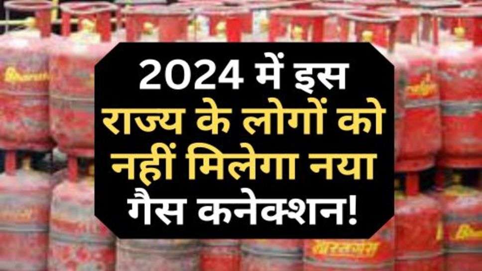 Gas Connection : 2024 में इस राज्य के लोगों को नहीं मिलेगा नया गैस कनेक्शन!