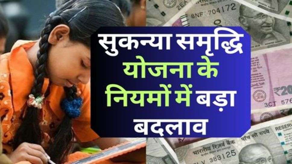 Sukanya Samriddhi Yojana : सुकन्या समृद्धि योजना के नियमों में बदलाव