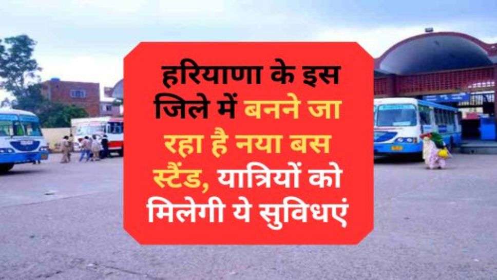 New Bus Stand In Haryana : हरियाणा के इस जिले में बनने जा रहा है नया बस स्टैंड, यात्रियों को मिलेगी ये सुविधएं