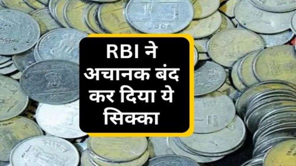 RBI ने अचानक बंद कर दिया ये सिक्का