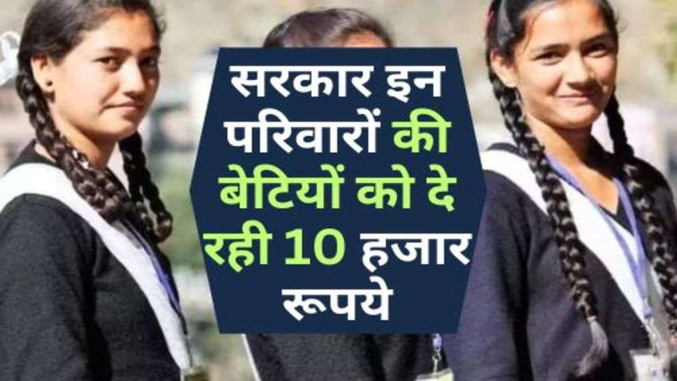 Sarkari Yojana : सरकार इन परिवारों की बेटियों को दे रही 10 हजार रूपये, जानें कैसे करें योजना में आवेदन