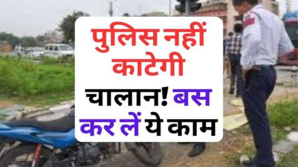 Traffic Police : पुलिस नहीं काटेगी चालान! बस कर लें ये काम