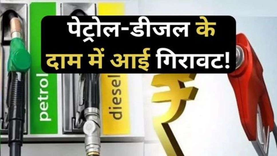 Petrol-Diesel Price : पेट्रोल-डीजल के दाम में आई गिरावट!