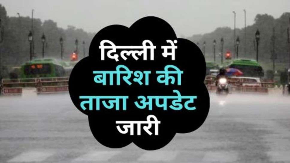 Delhi Weather : दिल्ली में बारिश की ताजा अपडेट जारी, चेक करें किस दिन बरसेंगे बदरा