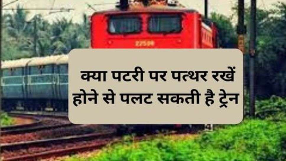 Railway News : क्या पटरी पर पत्थर रखें होने से पलट सकती है ट्रेन