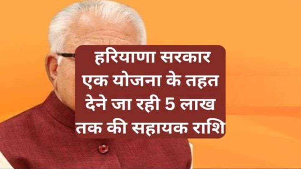 Haryana Government Scheme: हरियाणा सरकार एक योजना के तहत देने जा रही 5 लाख तक की सहायक राशि, आप भी उठा सकते हैं हसका लाभ