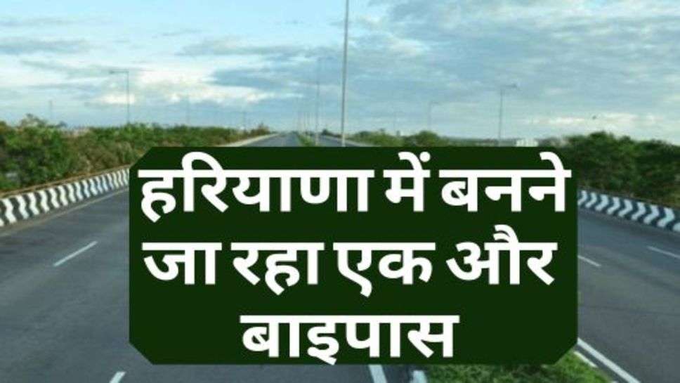 Bypass In Haryana : हरियाणा में बनने जा रहा एक और बाइपास, पंजाब और चंडीगढ़ को होगा फायदा