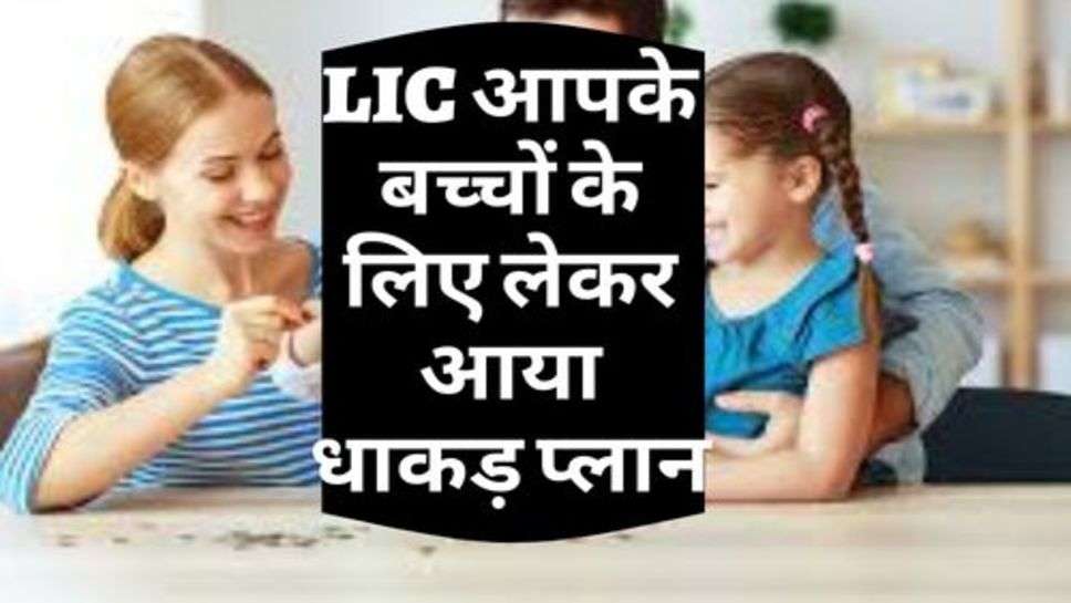 LIC आपके बच्चों के लिए लेकर आया धाकड़ प्लान, आज ही करें अप्लाई