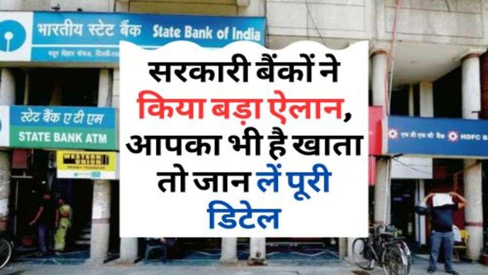 Bank Latest Update : सरकारी बैंकों ने किया बड़ा ऐलान, आपका भी है खाता तो जान लें पूरी डिटेल