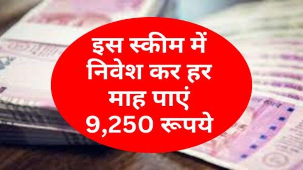 Government Scheme : इस स्कीम में निवेश कर हर माह पाएं 9,250 रूपये, चेक करें स्कीम की डिटेल्स