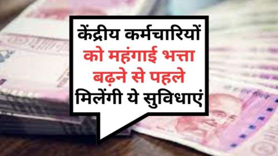 7th Pay Commission: अरे वाह! केंद्रीय कर्मचारियों को महंगाई भत्ता बढ़ने से पहले मिलेंगी ये सुविधाएं